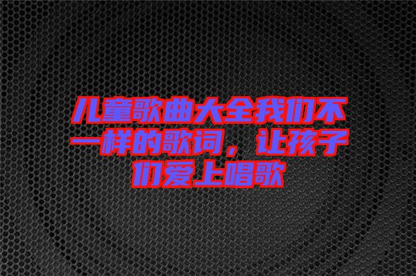 兒童歌曲大全我們不一樣的歌詞，讓孩子們愛上唱歌