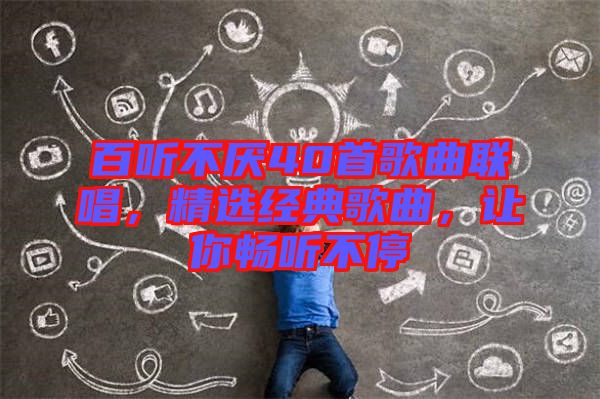 百聽不厭40首歌曲聯(lián)唱，精選經(jīng)典歌曲，讓你暢聽不停