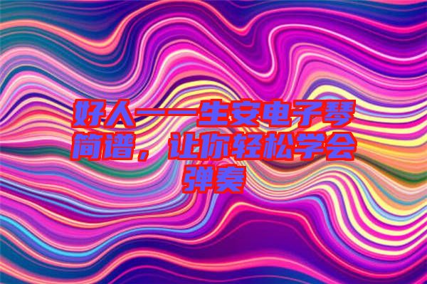 好人一一生安電子琴簡(jiǎn)譜，讓你輕松學(xué)會(huì)彈奏