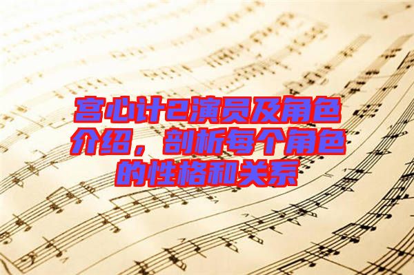 宮心計2演員及角色介紹，剖析每個角色的性格和關系