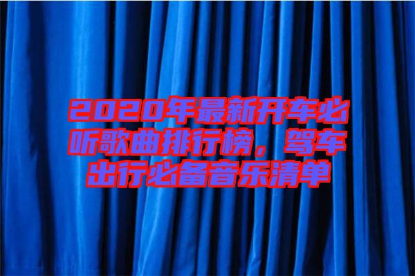 2020年最新開車必聽歌曲排行榜，駕車出行必備音樂清單