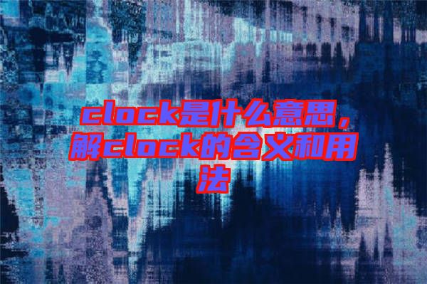 clock是什么意思，解clock的含義和用法
