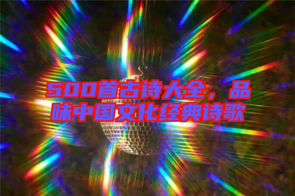 500首古詩大全，品味中國文化經(jīng)典詩歌