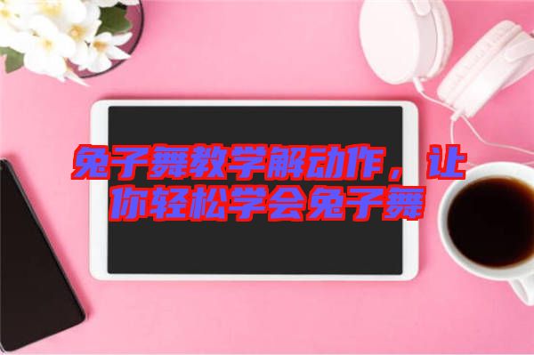 兔子舞教學(xué)解動作，讓你輕松學(xué)會兔子舞