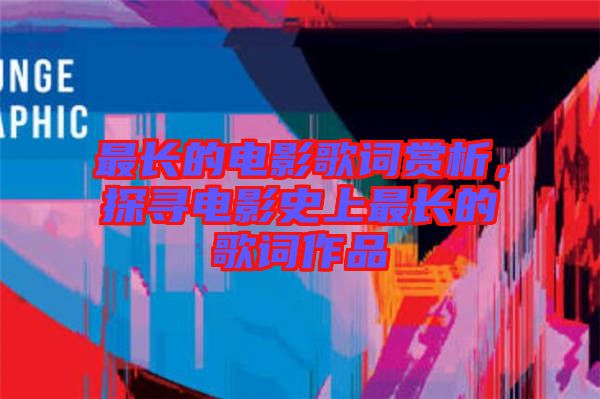 最長的電影歌詞賞析，探尋電影史上最長的歌詞作品