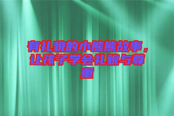 有禮貌的小熊熊故事，讓孩子學會禮貌與尊重