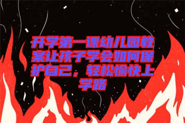 開學第一課幼兒園教案讓孩子學會如何保護自己，輕松愉快上學路