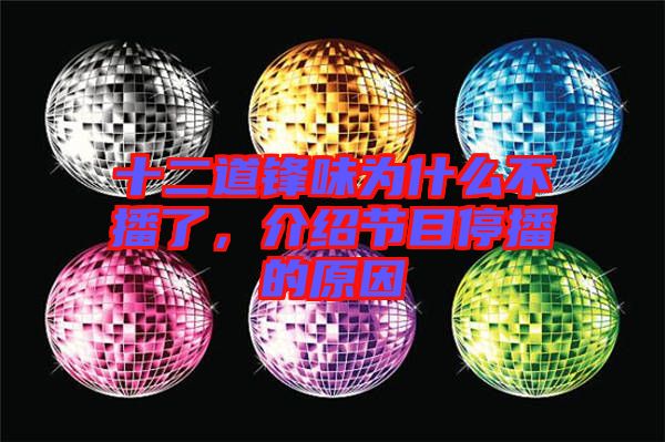 十二道鋒味為什么不播了，介紹節目停播的原因
