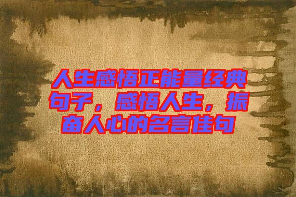 人生感悟正能量經(jīng)典句子，感悟人生，振奮人心的名言佳句