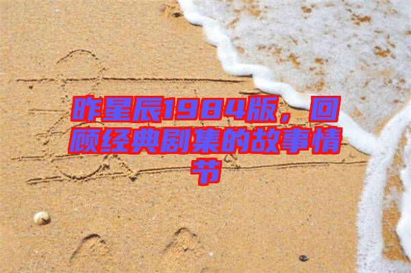 昨星辰1984版，回顧經(jīng)典劇集的故事情節(jié)