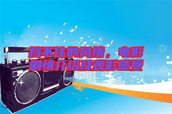 擋不住的風情，電影劇情介紹及觀影感受