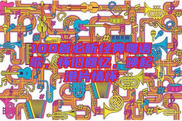 100首必聽經典粵語歌，懷舊回憶，喚起港片情懷