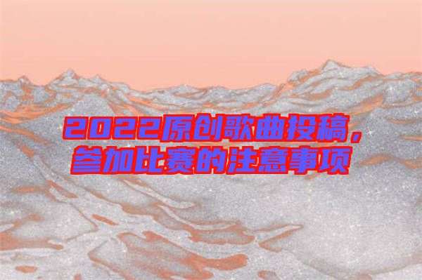 2022原創歌曲投稿，參加比賽的注意事項