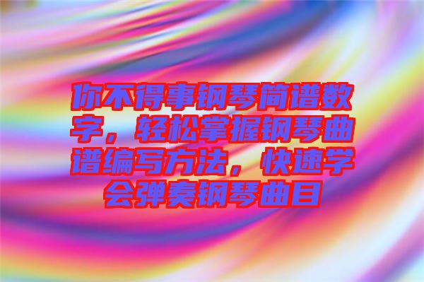 你不得事鋼琴簡譜數字，輕松掌握鋼琴曲譜編寫方法，快速學會彈奏鋼琴曲目