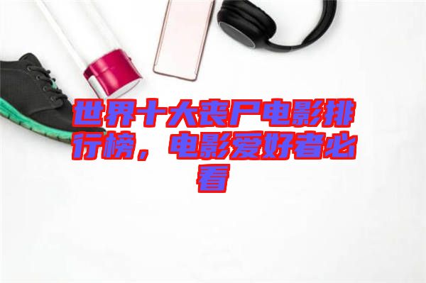 世界十大喪尸電影排行榜，電影愛好者必看