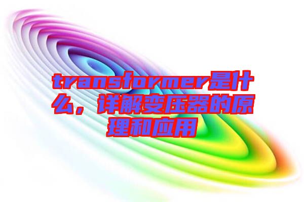 transformer是什么，詳解變壓器的原理和應用