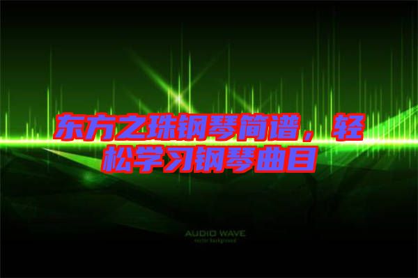 東方之珠鋼琴簡譜，輕松學習鋼琴曲目