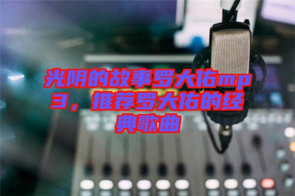 光陰的故事羅大佑mp3，推薦羅大佑的經典歌曲