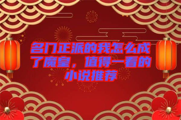 名門正派的我怎么成了魔皇，值得一看的小說推薦