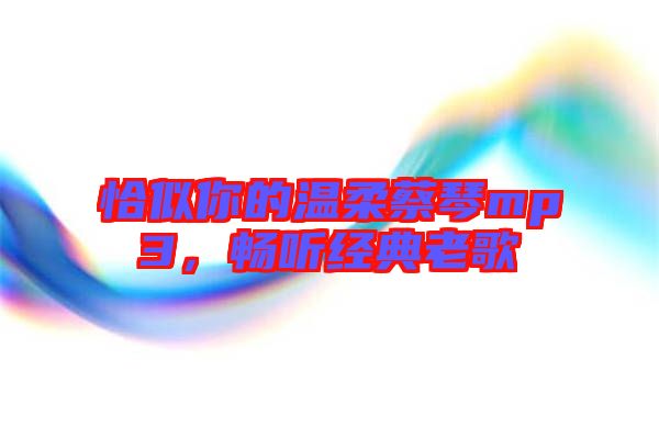恰似你的溫柔蔡琴mp3，暢聽經(jīng)典老歌