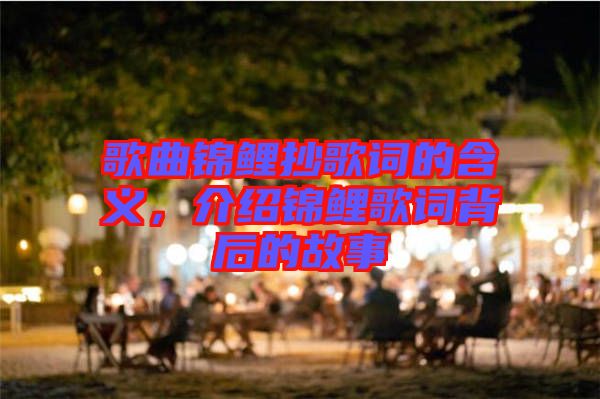 歌曲錦鯉抄歌詞的含義，介紹錦鯉歌詞背后的故事