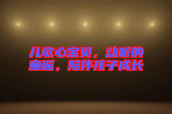 兒歌心寶貝，動聽的童謠，陪伴孩子成長