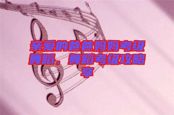 親愛的爸爸媽媽考級舞蹈，舞蹈考級攻略享