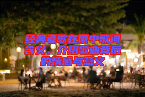 經典老歌在雨中歌詞含義，介紹歌曲背后的情感與意義