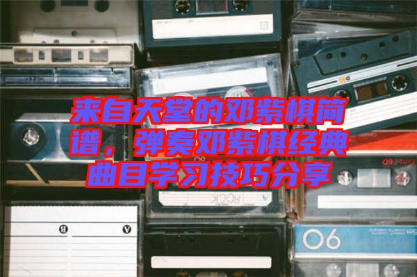 來(lái)自天堂的鄧紫棋簡(jiǎn)譜，彈奏鄧紫棋經(jīng)典曲目學(xué)習(xí)技巧分享