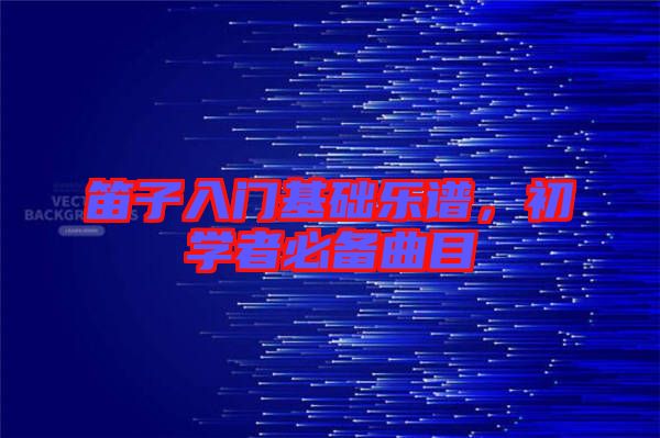 笛子入門基礎(chǔ)樂(lè)譜，初學(xué)者必備曲目