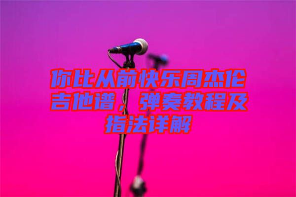 你比從前快樂周杰倫吉他譜，彈奏教程及指法詳解