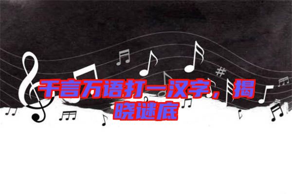 千言萬語打一漢字，揭曉謎底