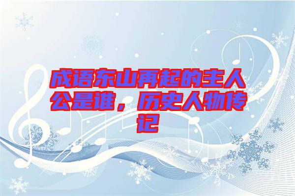 成語東山再起的主人公是誰，歷史人物傳記