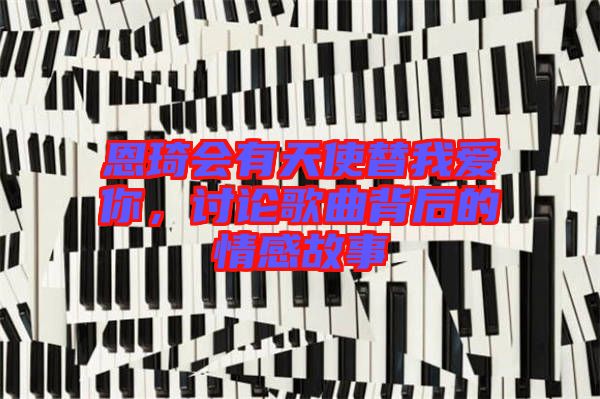 恩琦會有天使替我愛你，討論歌曲背后的情感故事