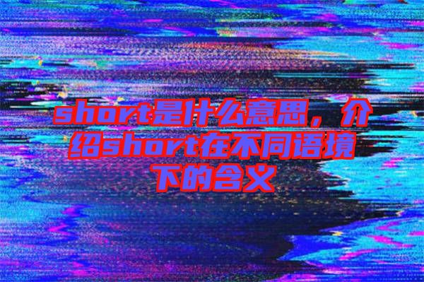short是什么意思，介紹short在不同語境下的含義