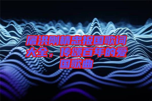 屠洪剛精忠報(bào)國歌詞大全，傳頌百年的愛國歌曲