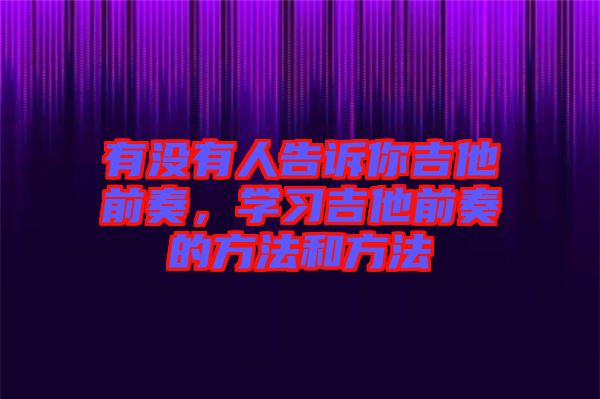 有沒有人告訴你吉他前奏，學(xué)習(xí)吉他前奏的方法和方法