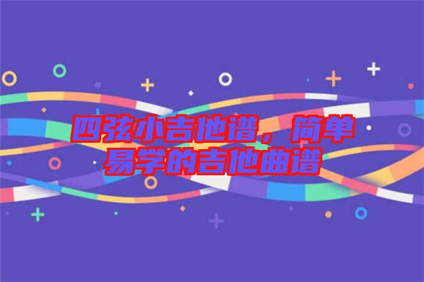 四弦小吉他譜，簡單易學的吉他曲譜