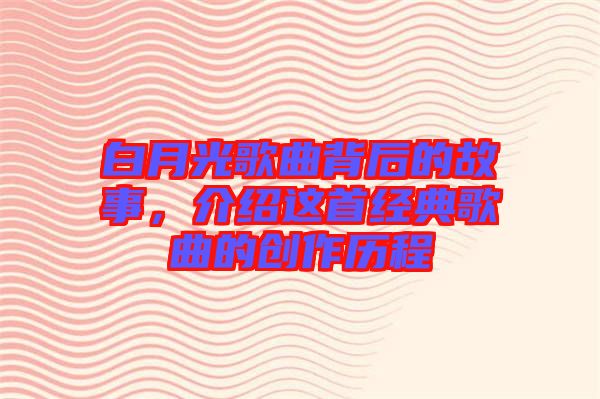 白月光歌曲背后的故事，介紹這首經(jīng)典歌曲的創(chuàng)作歷程