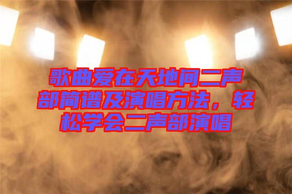 歌曲愛在天地間二聲部簡譜及演唱方法，輕松學會二聲部演唱