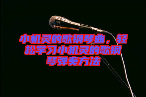 小機(jī)靈的歌鋼琴曲，輕松學(xué)習(xí)小機(jī)靈的歌鋼琴?gòu)椬喾椒? width=