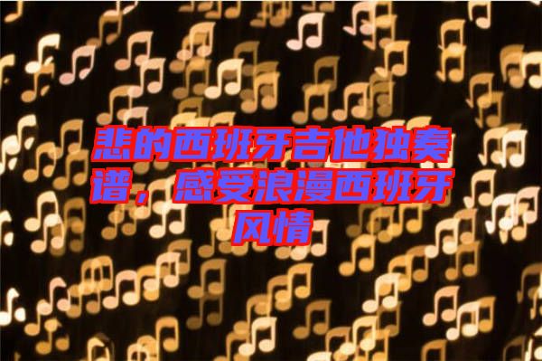 悲的西班牙吉他獨奏譜，感受浪漫西班牙風情
