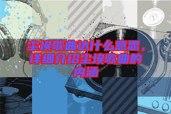 塵埃歌曲達什么意思，詳細介紹塵埃歌曲的內涵