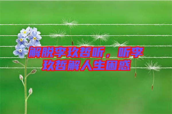 解脫李玖哲聽，聽李玖哲解人生困惑