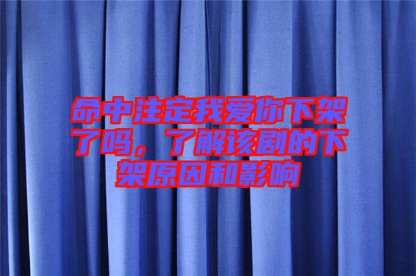 命中注定我愛你下架了嗎，了解該劇的下架原因和影響