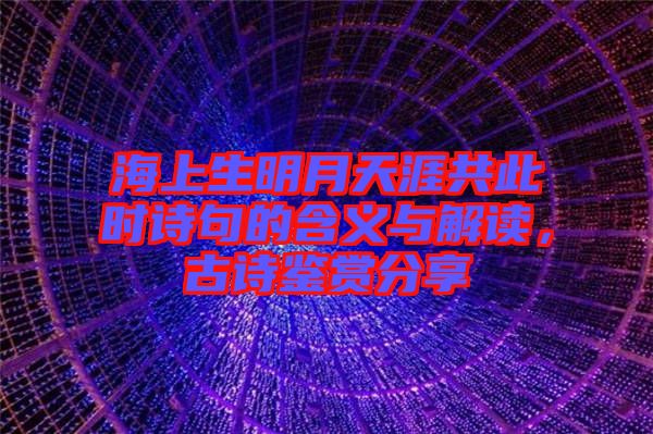 海上生明月天涯共此時(shí)詩(shī)句的含義與解讀，古詩(shī)鑒賞分享