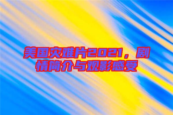 美國災難片2021，劇情簡介與觀影感受