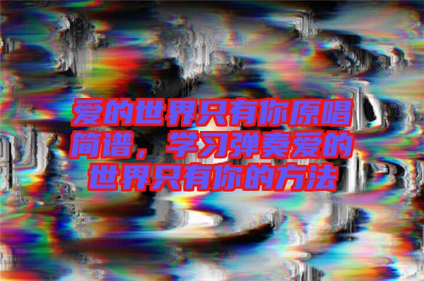 愛的世界只有你原唱簡譜，學習彈奏愛的世界只有你的方法
