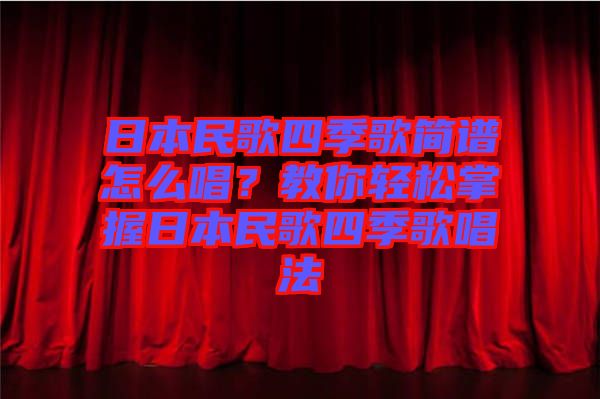 日本民歌四季歌簡(jiǎn)譜怎么唱？教你輕松掌握日本民歌四季歌唱法