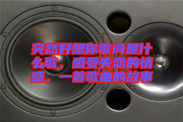 突然好想你歌詞是什么歌，感受失戀的情感，一首歌曲的故事